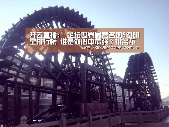 开云直播:
足坛世界最著名的5位明星排行榜 谁是你心中最强?排名不分先后(图3) 开云直播