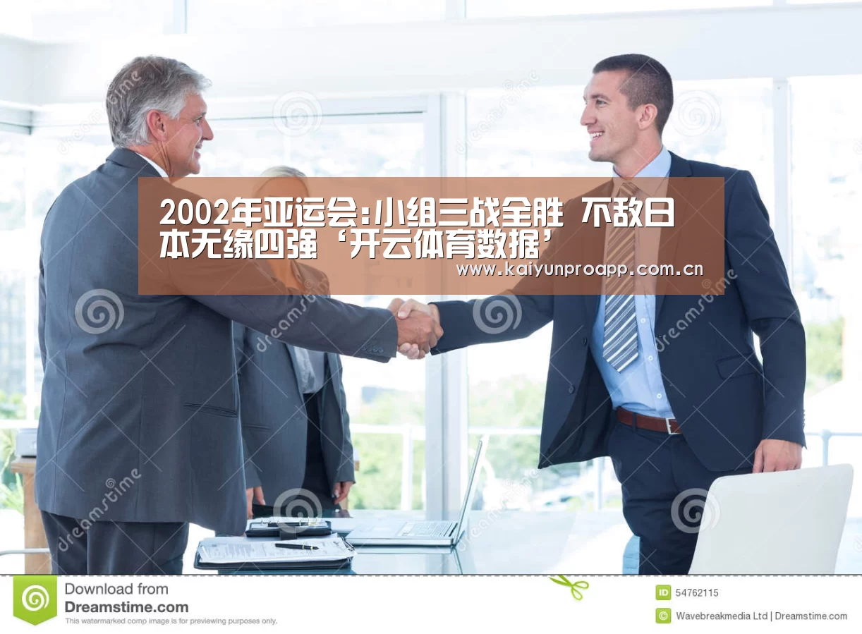 2002年亚运会:小组三战全胜 不敌日本无缘四强‘开云体育数据’