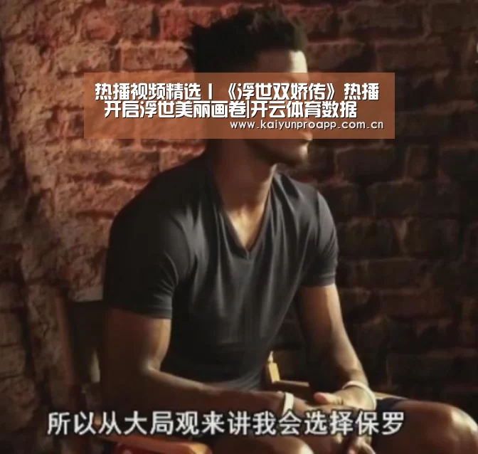热播视频精选丨《浮世双娇传》热播 开启浮世美丽画卷|开云体育数据(图3) 开云体育数据