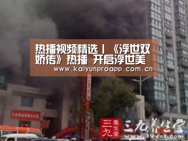 热播视频精选丨《浮世双娇传》热播 开启浮世美丽画卷|开云体育数据(图2) 开云直播